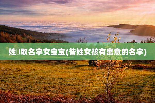 姓芶取名字女宝宝(昝姓女孩有寓意的名字)