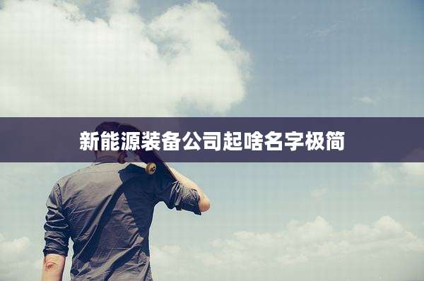 新能源装备公司起啥名字极简