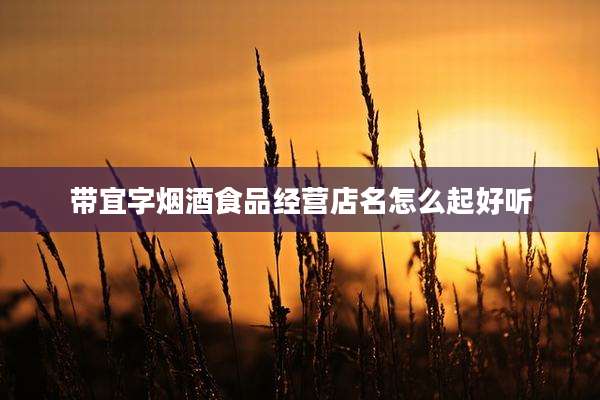 带宜字烟酒食品经营店名怎么起好听