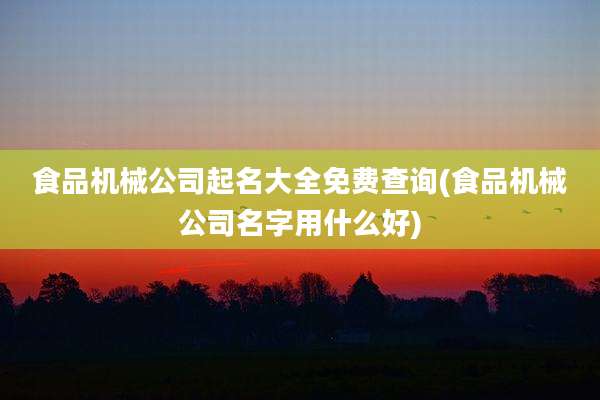 食品机械公司起名大全免费查询(食品机械公司名字用什么好)