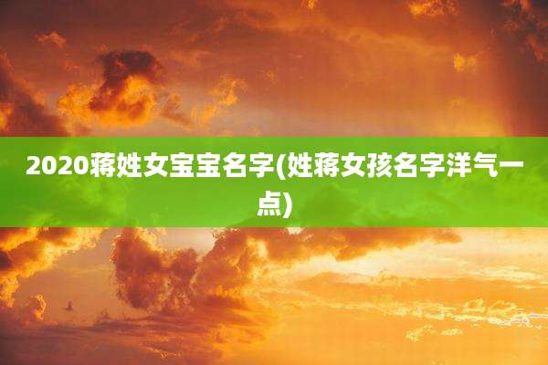 2020蒋姓女宝宝名字(姓蒋女孩名字洋气一点)