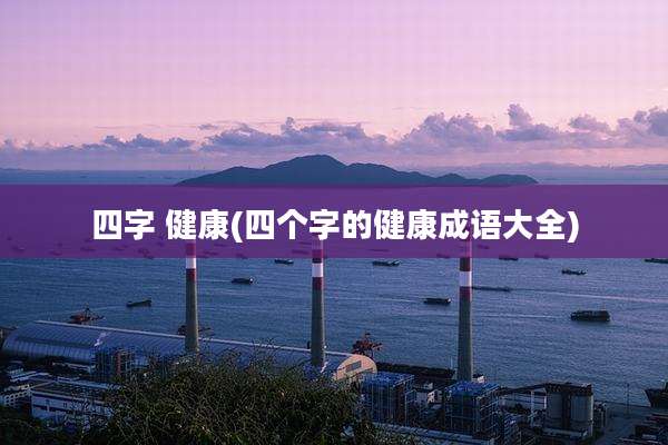 四字 健康(四个字的健康成语大全)