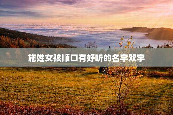 施姓女孩顺口有好听的名字双字
