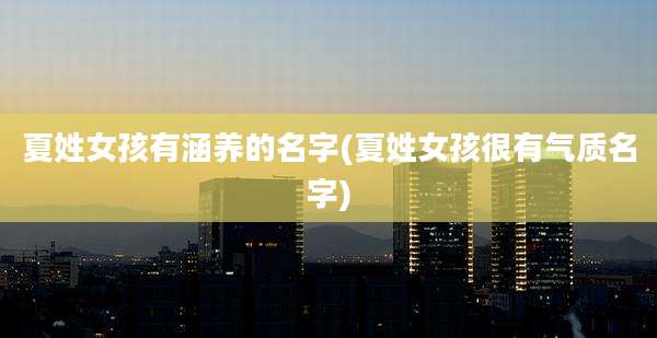 夏姓女孩有涵养的名字(夏姓女孩很有气质名字)