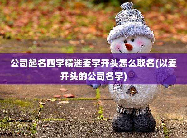 公司起名四字精选麦字开头怎么取名(以麦开头的公司名字)
