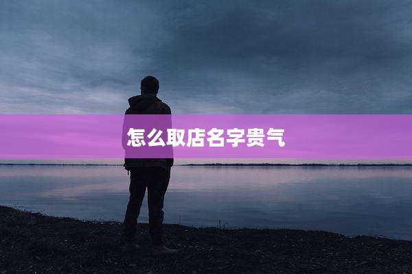 怎么取店名字贵气