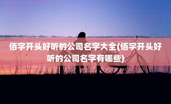 佰字开头好听的公司名字大全(佰字开头好听的公司名字有哪些)