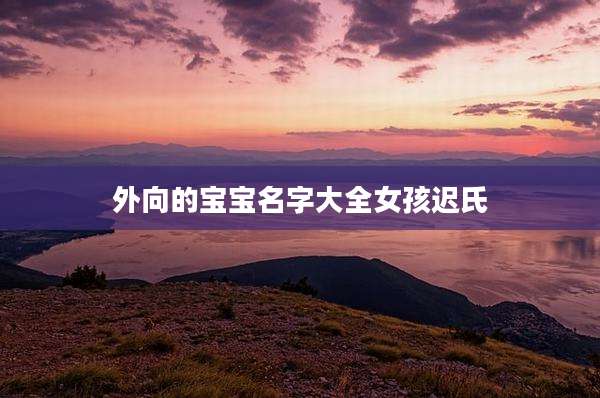 外向的宝宝名字大全女孩迟氏