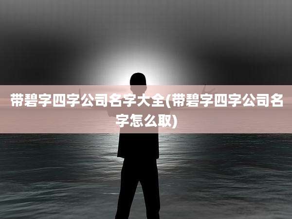 带碧字四字公司名字大全(带碧字四字公司名字怎么取)