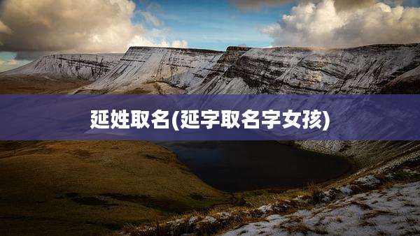 延姓取名(延字取名字女孩)