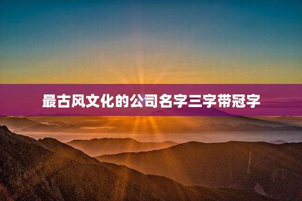 最古风文化的公司名字三字带冠字