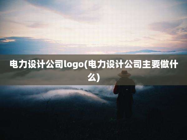 电力设计公司logo(电力设计公司主要做什么)