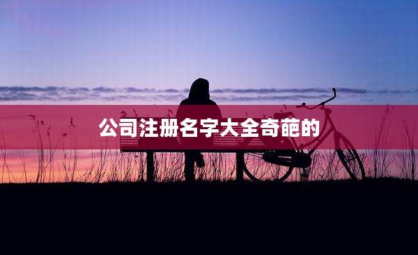 公司注册名字大全奇葩的