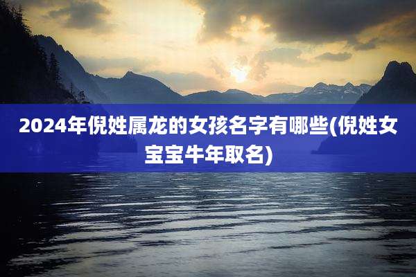 2024年倪姓属龙的女孩名字有哪些(倪姓女宝宝牛年取名)