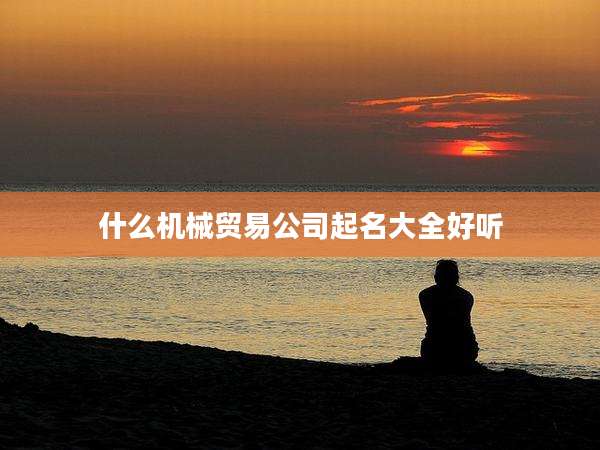 什么机械贸易公司起名大全好听