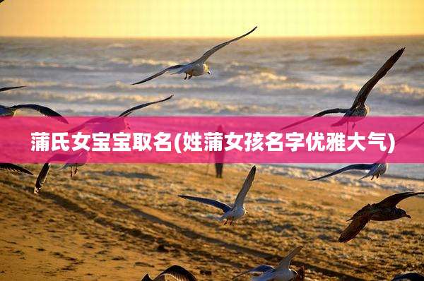 蒲氏女宝宝取名(姓蒲女孩名字优雅大气)