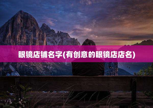 眼镜店铺名字(有创意的眼镜店店名)