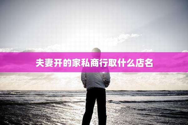 夫妻开的家私商行取什么店名