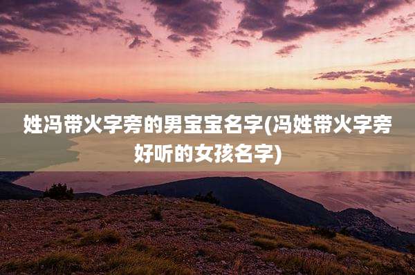 姓冯带火字旁的男宝宝名字(冯姓带火字旁好听的女孩名字)