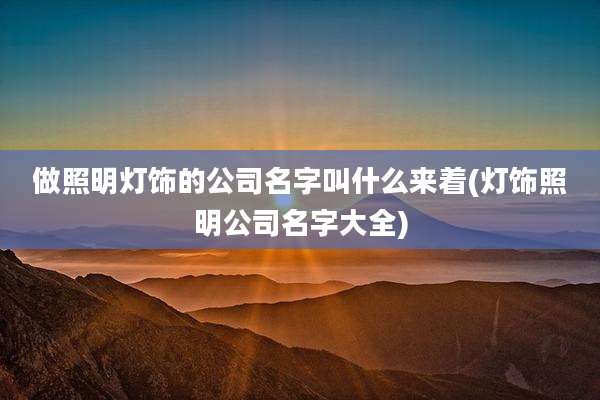 做照明灯饰的公司名字叫什么来着(灯饰照明公司名字大全)