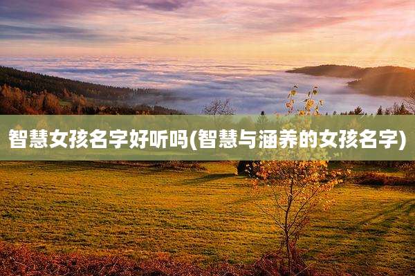智慧女孩名字好听吗(智慧与涵养的女孩名字)