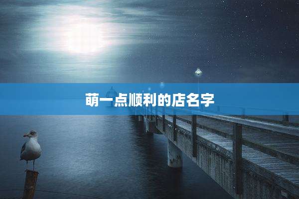 萌一点顺利的店名字