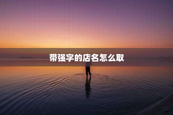 带强字的店名怎么取