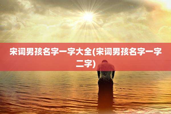宋词男孩名字一字大全(宋词男孩名字一字二字)