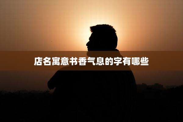店名寓意书香气息的字有哪些