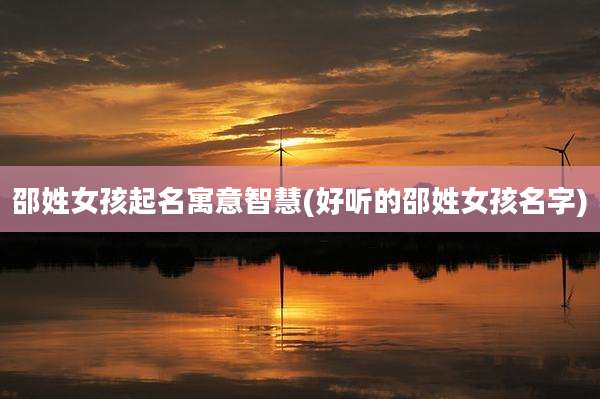 邵姓女孩起名寓意智慧(好听的邵姓女孩名字)