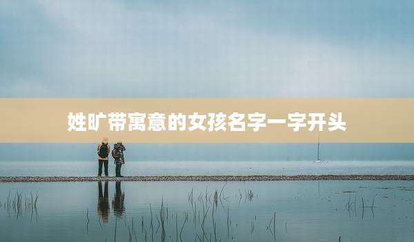 姓旷带寓意的女孩名字一字开头