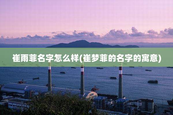 崔雨菲名字怎么样(崔梦菲的名字的寓意)