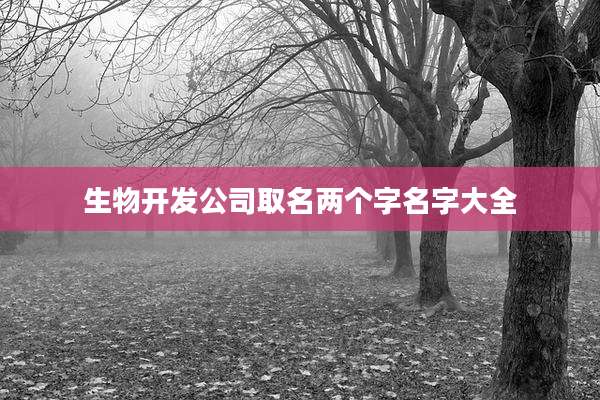 生物开发公司取名两个字名字大全