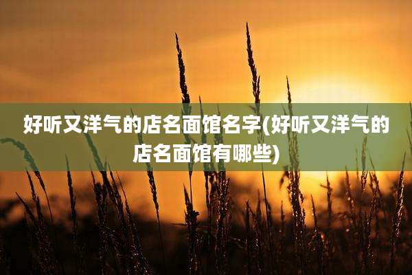好听又洋气的店名面馆名字(好听又洋气的店名面馆有哪些)