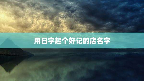 用日字起个好记的店名字