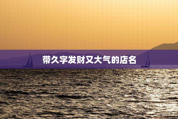 带久字发财又大气的店名