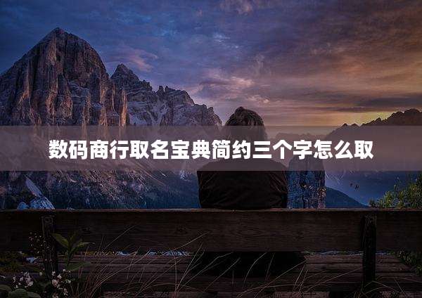 数码商行取名宝典简约三个字怎么取