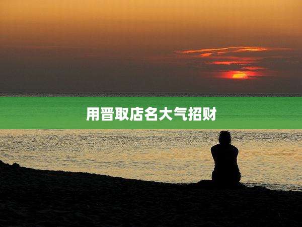 用晋取店名大气招财