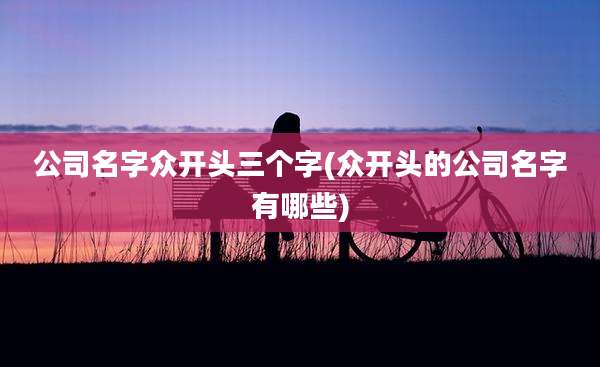 公司名字众开头三个字(众开头的公司名字有哪些)