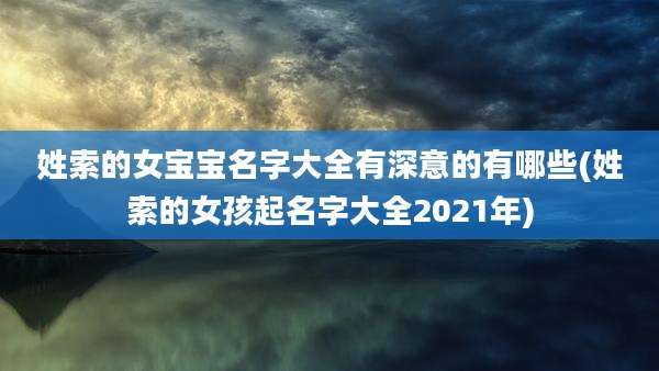 姓索的女宝宝名字大全有深意的有哪些(姓索的女孩起名字大全2021年)