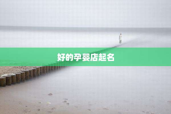 好的孕婴店起名