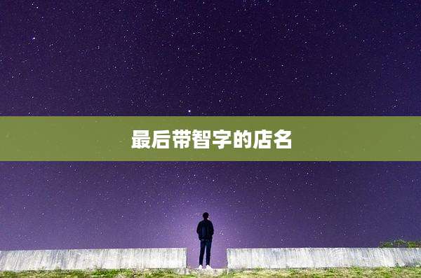最后带智字的店名