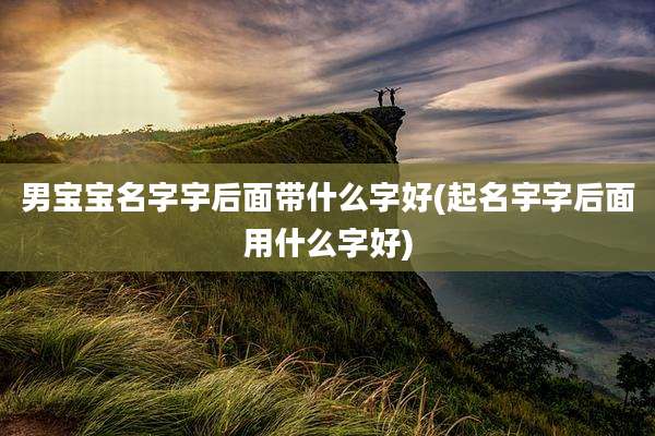 男宝宝名字宇后面带什么字好(起名宇字后面用什么字好)