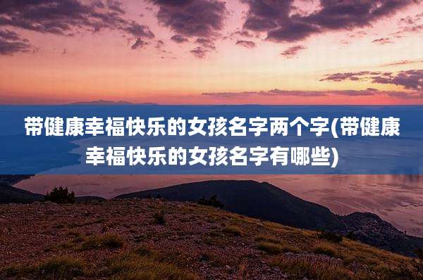 带健康幸福快乐的女孩名字两个字(带健康幸福快乐的女孩名字有哪些)
