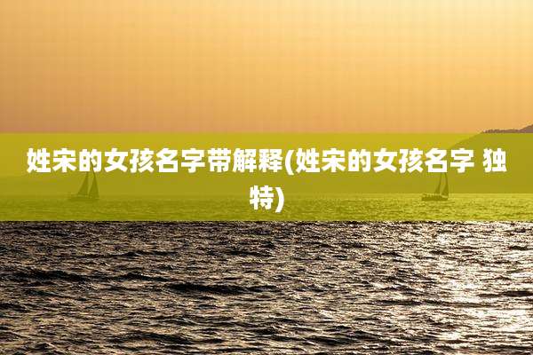姓宋的女孩名字带解释(姓宋的女孩名字 独特)