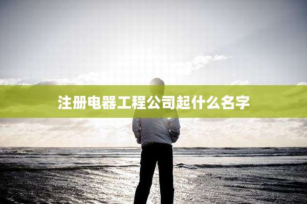 注册电器工程公司起什么名字