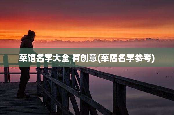 菜馆名字大全 有创意(菜店名字参考)