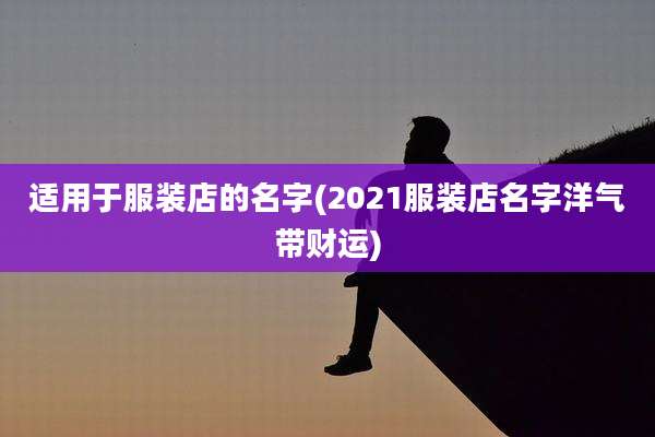适用于服装店的名字(2021服装店名字洋气带财运)