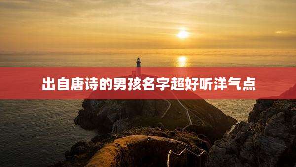 出自唐诗的男孩名字超好听洋气点