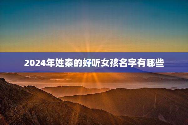 2024年姓秦的好听女孩名字有哪些